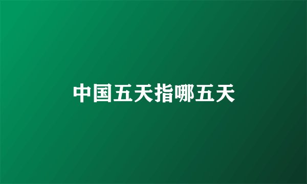 中国五天指哪五天