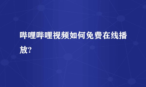 哔哩哔哩视频如何免费在线播放?