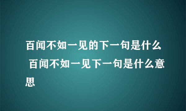 百闻不如一见的下一句是什么 百闻不如一见下一句是什么意思