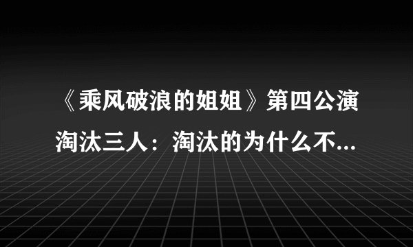 《乘风破浪的姐姐》第四公演淘汰三人：淘汰的为什么不是陈小纭？
