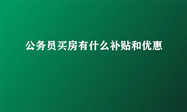 公务员买房有什么补贴和优惠