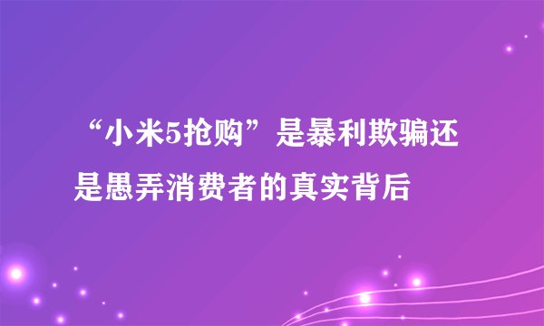 “小米5抢购”是暴利欺骗还是愚弄消费者的真实背后