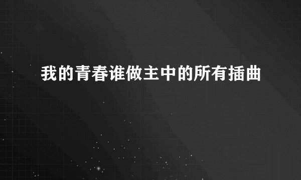 我的青春谁做主中的所有插曲