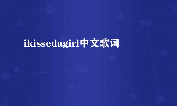 ikissedagirl中文歌词