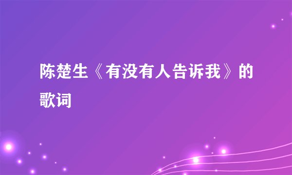 陈楚生《有没有人告诉我》的歌词