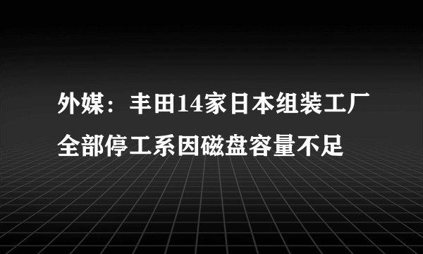 外媒：丰田14家日本组装工厂全部停工系因磁盘容量不足