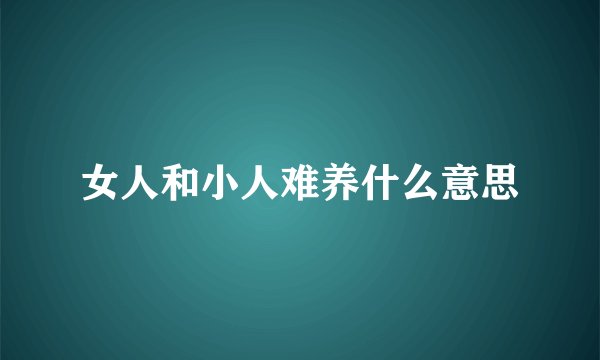 女人和小人难养什么意思