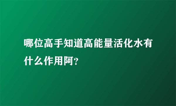哪位高手知道高能量活化水有什么作用阿？