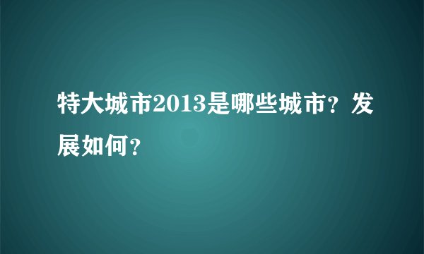 特大城市2013是哪些城市？发展如何？