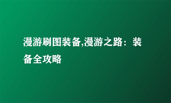 漫游刷图装备,漫游之路：装备全攻略