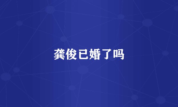 龚俊已婚了吗