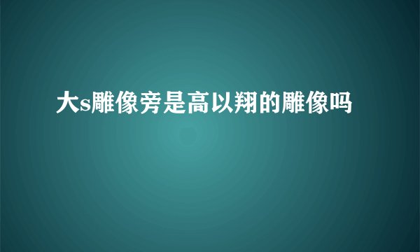 大s雕像旁是高以翔的雕像吗