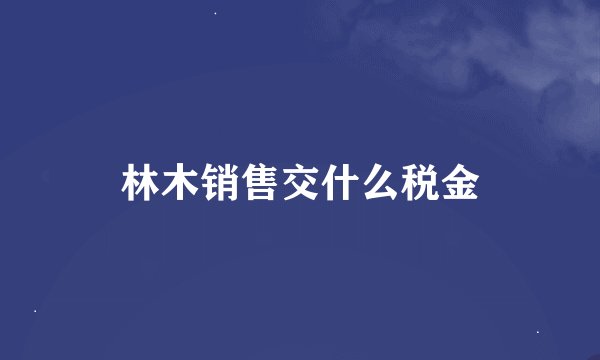 林木销售交什么税金