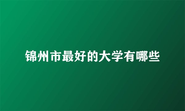 锦州市最好的大学有哪些
