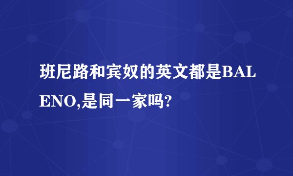 班尼路和宾奴的英文都是BALENO,是同一家吗?