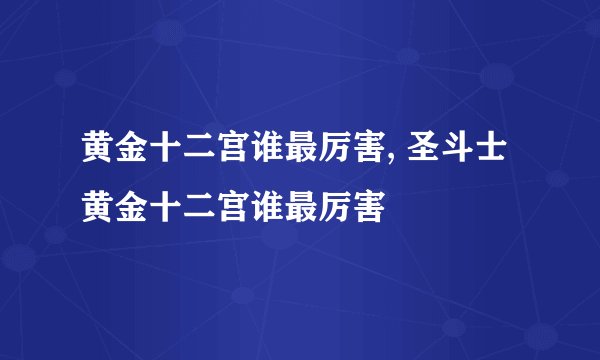 黄金十二宫谁最厉害, 圣斗士黄金十二宫谁最厉害