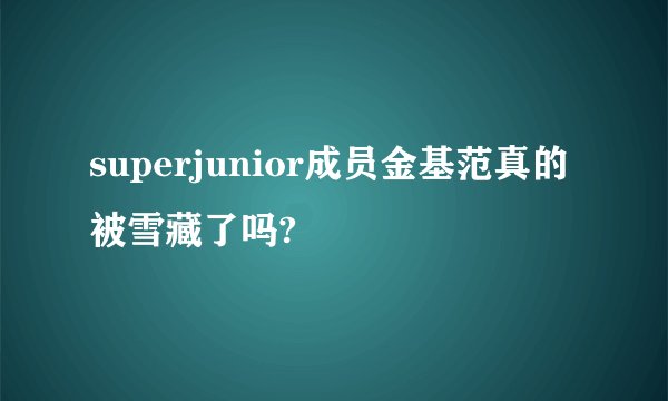 superjunior成员金基范真的被雪藏了吗?