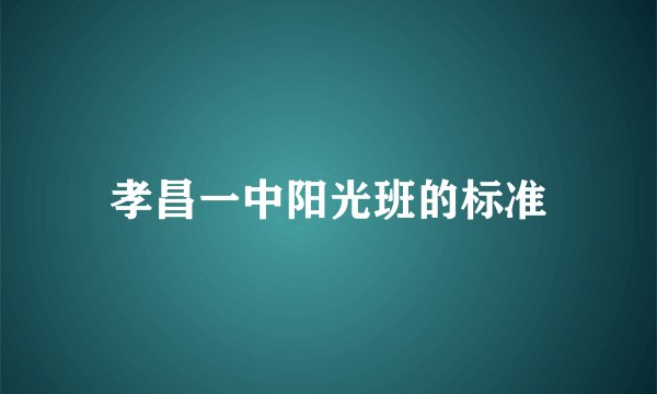 孝昌一中阳光班的标准