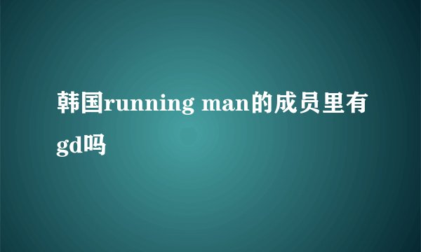 韩国running man的成员里有gd吗