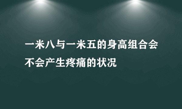 一米八与一米五的身高组合会不会产生疼痛的状况