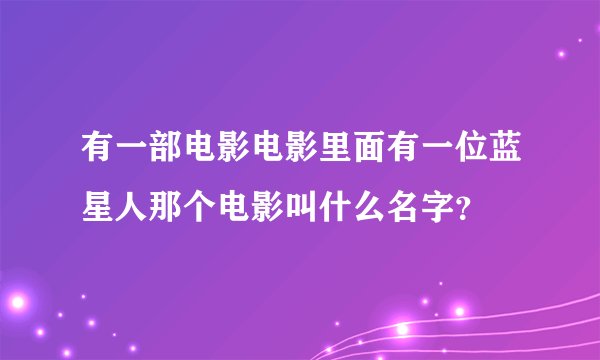 有一部电影电影里面有一位蓝星人那个电影叫什么名字？