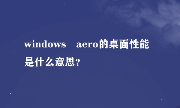 windows aero的桌面性能是什么意思?