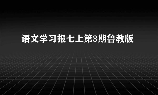 语文学习报七上第3期鲁教版