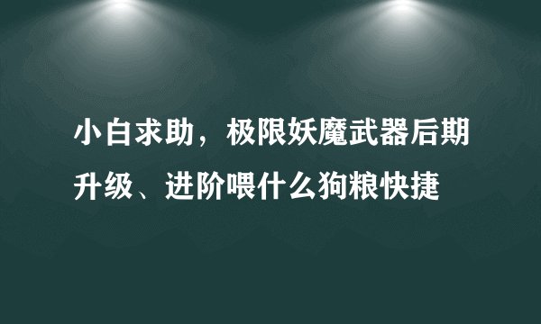 小白求助，极限妖魔武器后期升级、进阶喂什么狗粮快捷