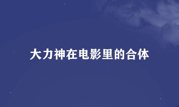大力神在电影里的合体