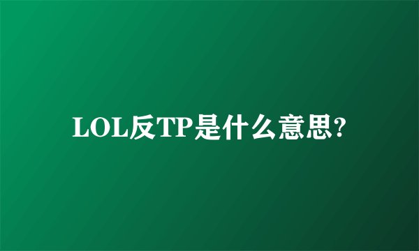 LOL反TP是什么意思?