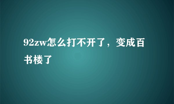 92zw怎么打不开了,变成百书楼了
