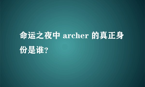 命运之夜中 archer 的真正身份是谁？