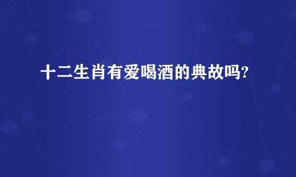 十二生肖有爱喝酒的典故吗?