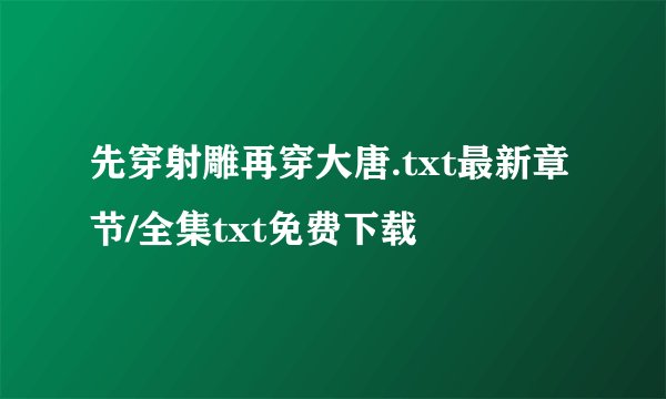 先穿射雕再穿大唐.txt最新章节/全集txt免费下载