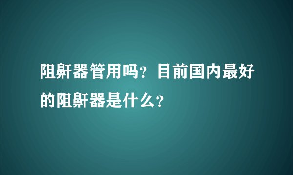 阻鼾器管用吗？目前国内最好的阻鼾器是什么？