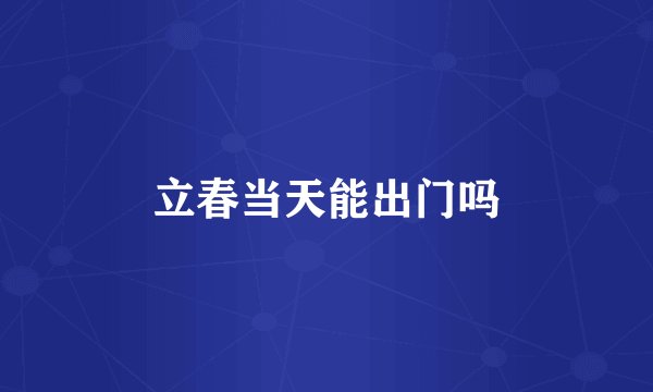 立春当天能出门吗