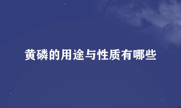 黄磷的用途与性质有哪些