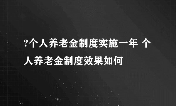 ?个人养老金制度实施一年 个人养老金制度效果如何