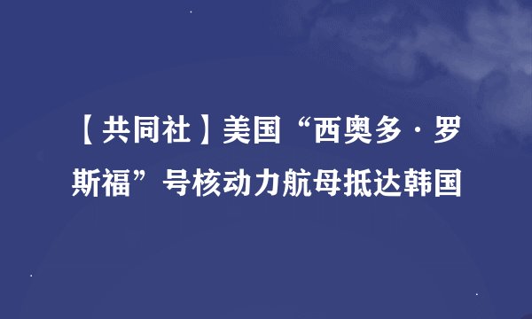 【共同社】美国“西奥多·罗斯福”号核动力航母抵达韩国
