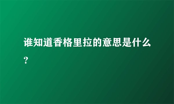 谁知道香格里拉的意思是什么？