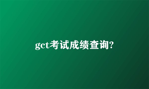 gct考试成绩查询?