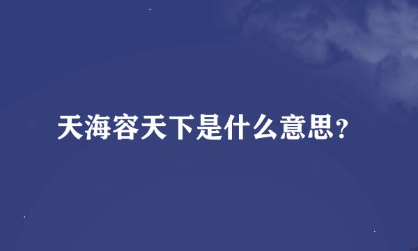 天海容天下是什么意思？