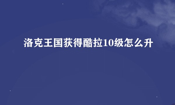 洛克王国获得酷拉10级怎么升
