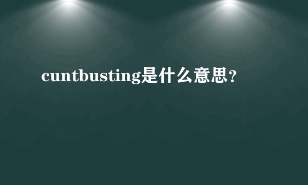 cuntbusting是什么意思？