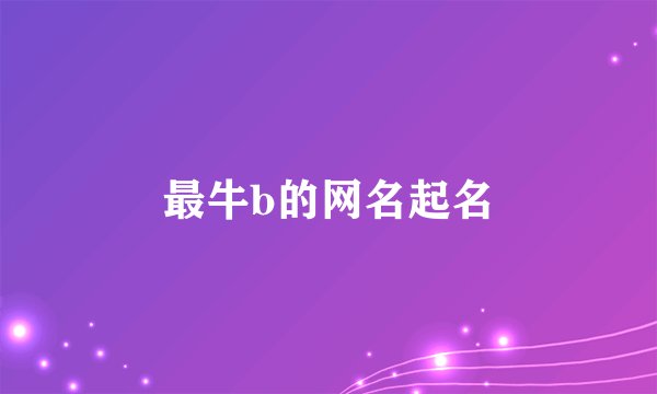 最牛b的网名起名