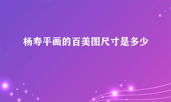 杨寿平画的百美图尺寸是多少