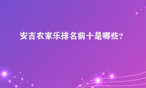 安吉农家乐排名前十是哪些？