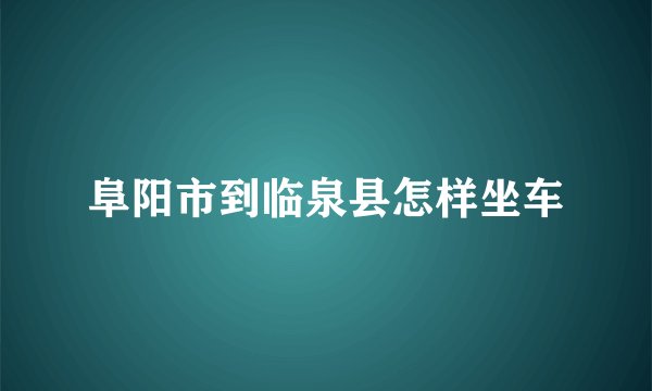 阜阳市到临泉县怎样坐车