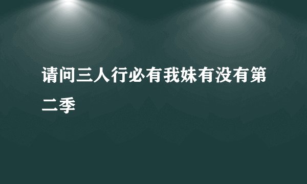 请问三人行必有我妹有没有第二季