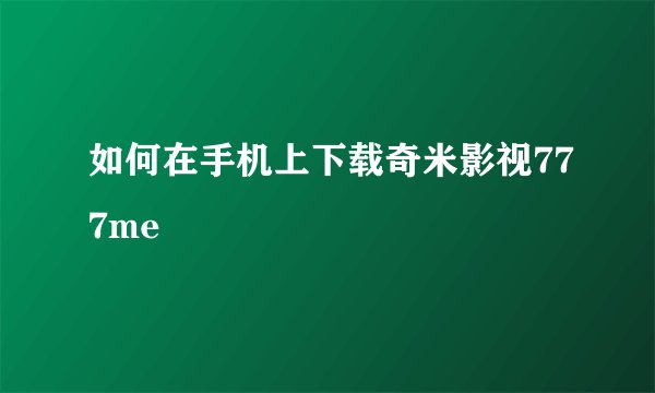 如何在手机上下载奇米影视777me